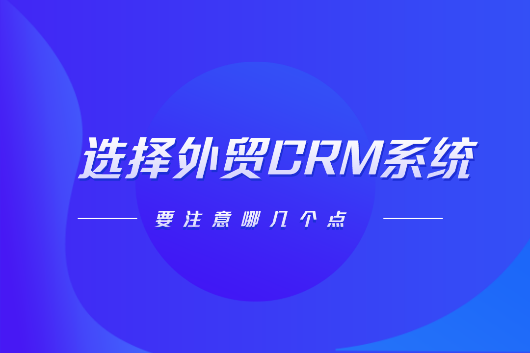 選擇外貿(mào)CRM系統(tǒng)要注意哪幾個點?