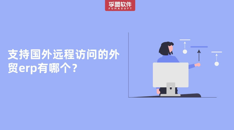 哪個(gè)外貿(mào)erp支持國(guó)外遠(yuǎn)程訪問使用？