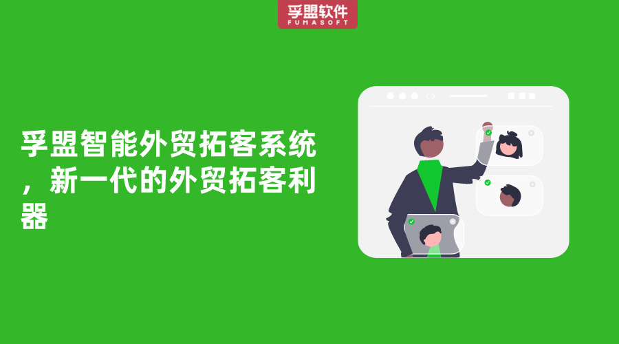 孚盟智能外貿(mào)拓客系統(tǒng)，新一代的外貿(mào)拓客利器