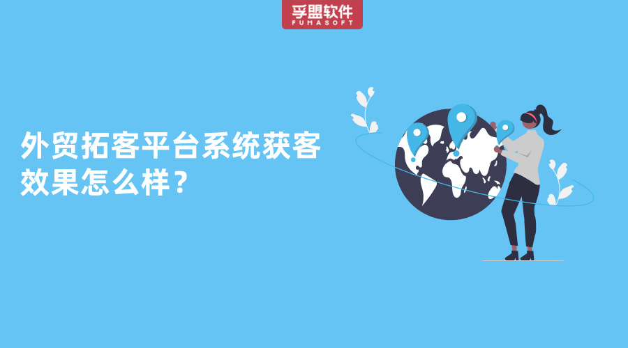 外貿(mào)拓客平臺(tái)系統(tǒng)獲客效果怎么樣？