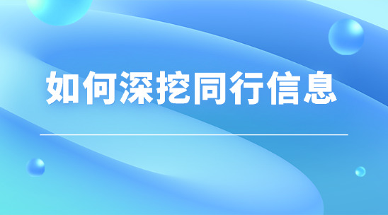 外貿(mào)市場(chǎng)中如何利用工具深挖同行信息