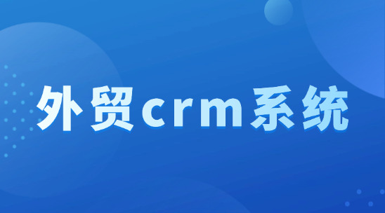 外貿(mào) CRM 系統(tǒng)平臺排名