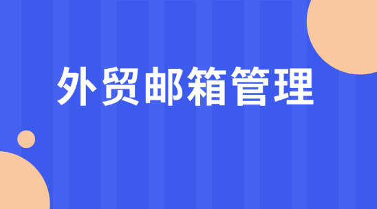 外貿郵箱管理：解鎖溝通客戶新思路 