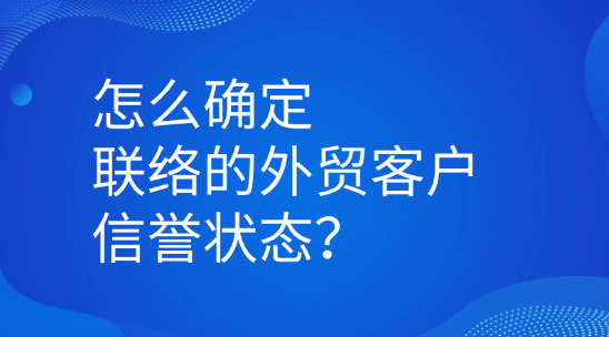 怎么確定聯系你的外貿客戶信譽狀態？