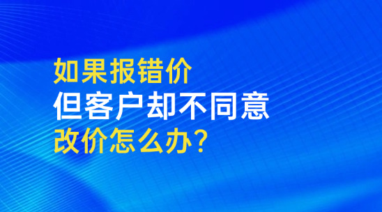 外貿報價單如果報錯價格，但客戶不同意改價怎么辦？