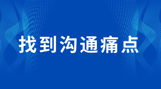 找到溝通痛點(diǎn)，讓客戶覺得 “你懂我”