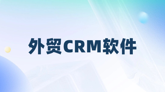 外貿(mào)CRM軟件：由AI驅(qū)動(dòng)的外貿(mào)客戶管理