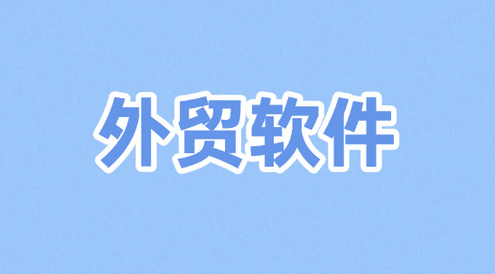 都有哪些外貿軟件？按類型可分為幾種？都各有那些特點？