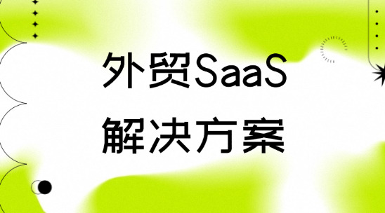 SaaS解決方案：做好外貿出口跨境訂單協同作戰