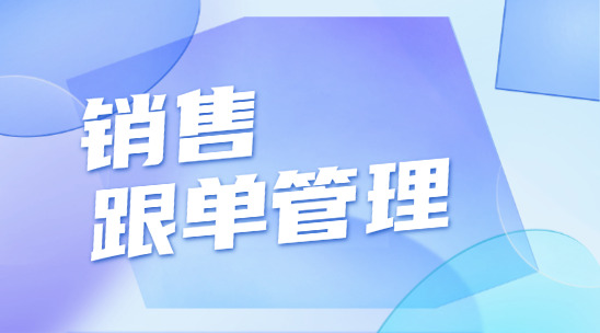 銷售跟單管理如何讓企業實現從“被動跟進”到“主動轉化”