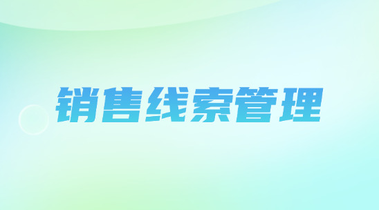 銷售線索管理系統(tǒng)如何對(duì)接客戶管理？